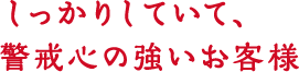 しっかりしていて警戒心の強いお客様