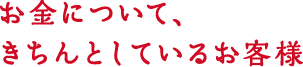 お金について、きちんとしているお客様